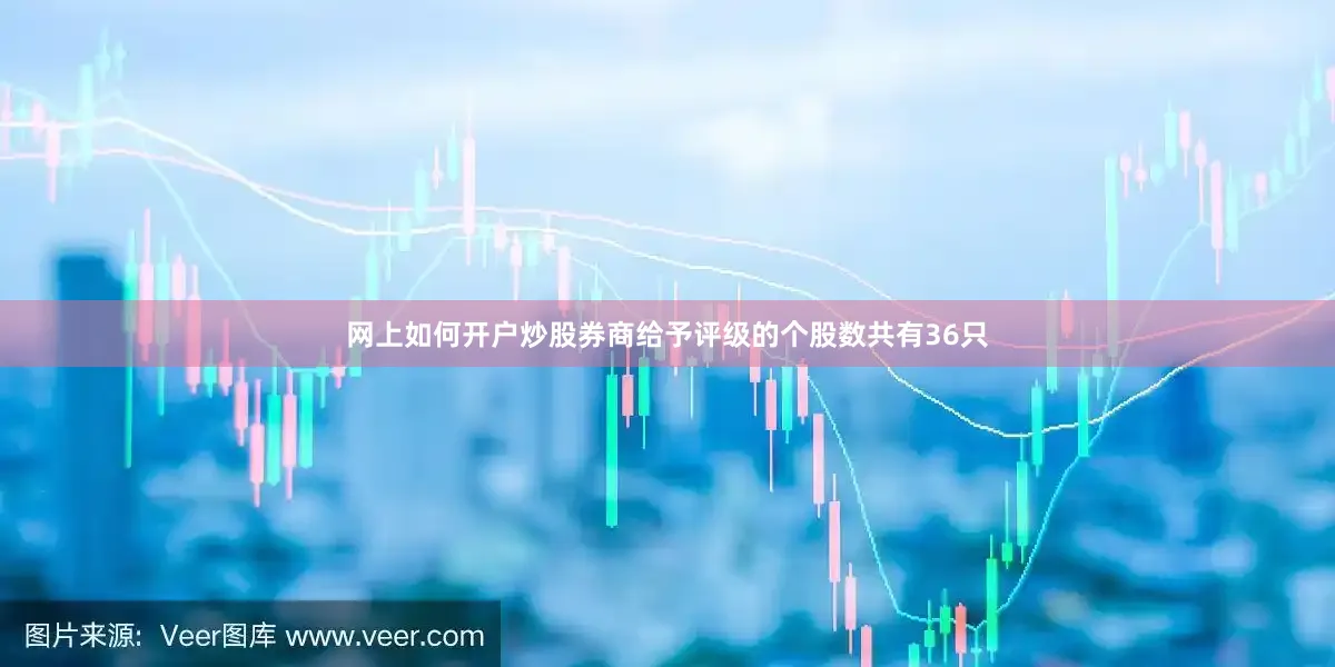 网上如何开户炒股券商给予评级的个股数共有36只
