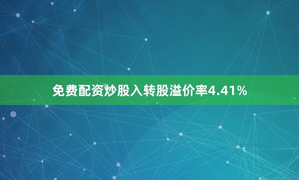 免费配资炒股入转股溢价率4.41%