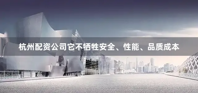 杭州配资公司它不牺牲安全、性能、品质成本