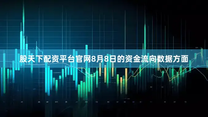 股天下配资平台官网8月8日的资金流向数据方面